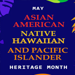 May - Asian American, Native Hawaiian and Pacific Islander Heritage Month