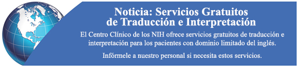 Noticia: Servicios Gratiitos de Traducción e Interpretación. El Centro Clínico de los NIH ofrece servicios gratuitos de traducción e interpretación para los pacientes con dominio limitado del inglés. Infórmele a nuestro personal si necesita estos servicios.